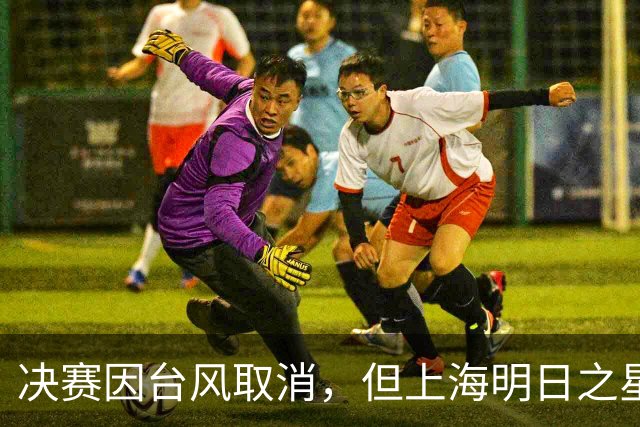 决赛因台风取消，但上海明日之星冠军杯丰富的场外交流，提前让参赛者过足瘾