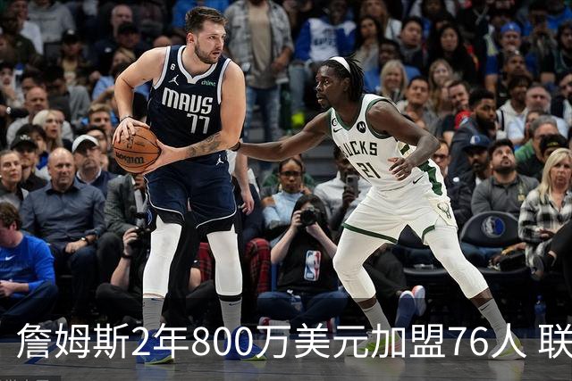 詹姆斯2年800万美元加盟76人 联手大帝+马克西+布朗